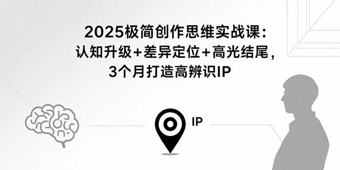 2025极简创作思维实战课：认知升级+差异定位+高光结尾，3个月打造高辨识IP-Matauang.top